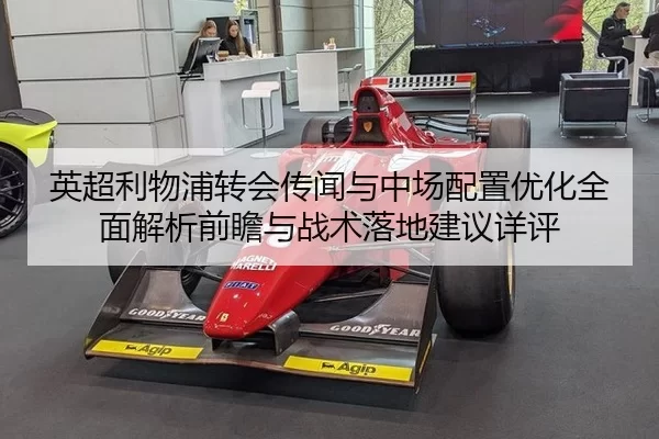 英超利物浦转会传闻与中场配置优化全面解析前瞻与战术落地建议详评