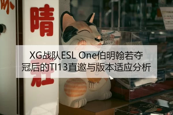 XG战队ESL One伯明翰若夺冠后的TI13直邀与版本适应分析