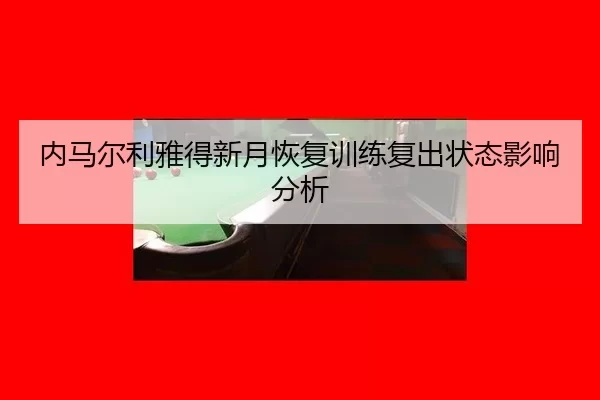 内马尔利雅得新月恢复训练复出状态影响分析